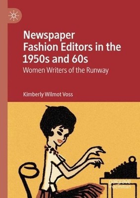 Newspaper Fashion Editors in the 1950s and 60s: Women Writers of the Runway by K