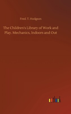 The Children's Library Of Work And Play  Mechanics, Indoors And Out