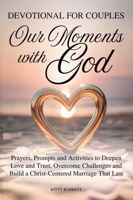 OUR MOMENTS WITH GOD   WEEKLY DEVOTIONAL FOR COUPLES: Prayers, Prompts 