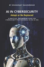 AI in Cybersecurity - Adapt or Be Replaced: A practical, empowering guide for cy