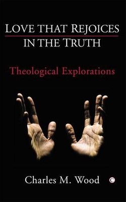 Love that Rejoices in the Truth: Theological Explorations by Charles M. Wood (En