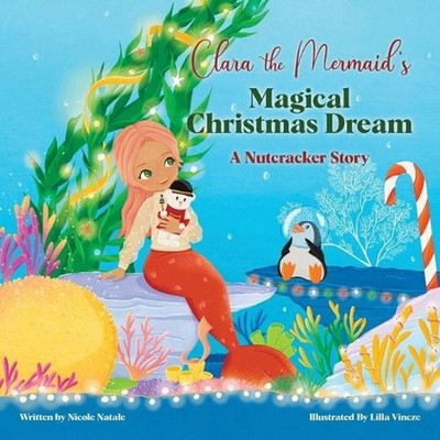 Clara the Mermaid's Magical Christmas Dream (a Nutcracker Story) by Nicole Natal