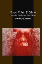 Given: 1° Art 2° Crime: Modernity, Murder and Mass Culture (Critical Inventions