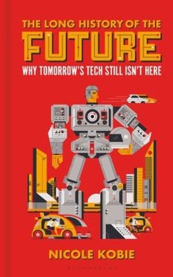 The Long History of the Future : Why Tomorrow's Technology Still