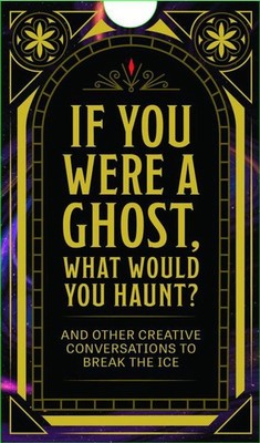 If You Were a Ghost, What Would You Haunt?: And Other Creative Conversations to 