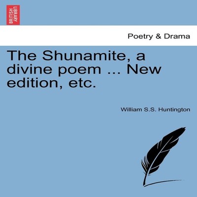 The Shunamite a divine poem ... New edition etc. William S.S. Hun