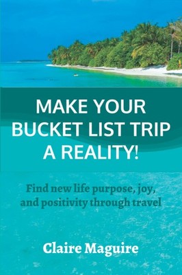 Make your Bucket List Trip a Reality: Find new life purpose, joy and positivity