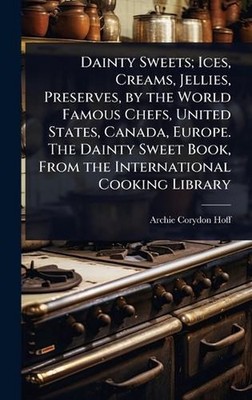 Dainty Sweets; Ices, Creams, Jellies, Preserves, by the World Famous Chefs, Unit