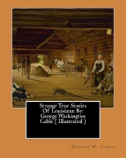 Strange True Stories Of Louisiana: By: George Washington Cable ( Illustrated ) b