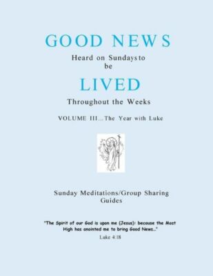 The Year With Luke: Good News Heard On Sundays To Be Lived Throughout The Weeks