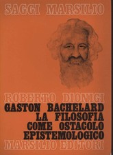 Gaston Bachelard. La Filosofia come ostacolo epistemologico - Roberto Dionigi