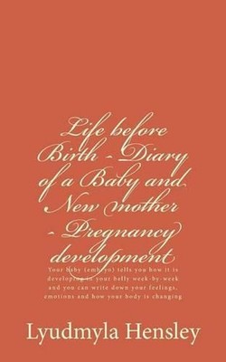 Life before Birth - Diary of a Baby and New mother - Pregnancy development: Your