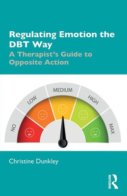 Regulating Emotion the DBT Way A Therapist's Guide to Opposite Action Dunkley