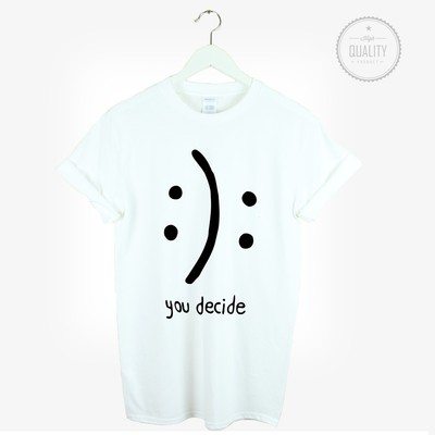 You Decide Tshirt Happy Or Sad Tee Smiley Tumblr Instagram Blogger Pinterest New Ebay