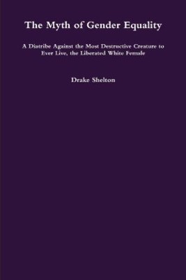 Drake Shelton The Myth of Gender Equality: A Diatribe Against the Most ...