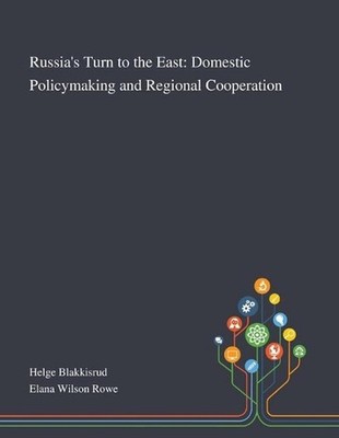 Russia's Turn to the East: Domestic Policymaking and Regional Cooperation by Hel