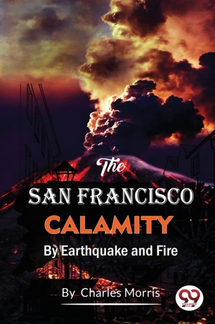The San Francisco Calamity  by Earthquake and Fire by Charles Morris