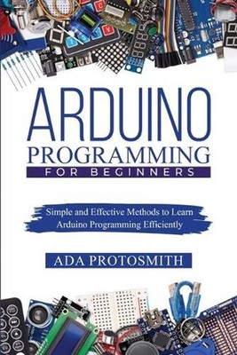 Arduino Programming for Beginners: Simple and Effective Methods to Learn Arduino