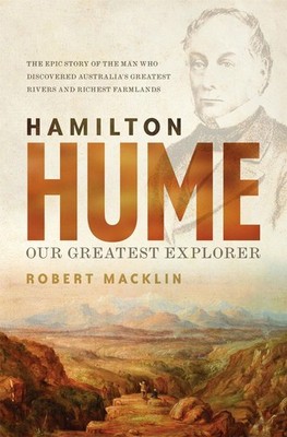 Hamilton Hume: Our Greatest Explorer - the critically acclaimed bestselling biog
