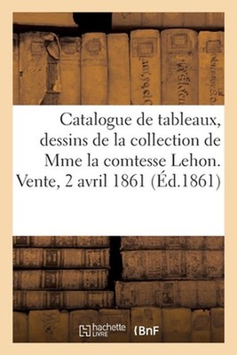 Catalogue de Tableaux, Dessins de la Collection de Mme La Comtesse Lehon. Vente,