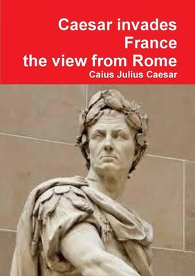 Caius Julius Caesar | Julius Caesar Invades France, the View from Rome | Buch