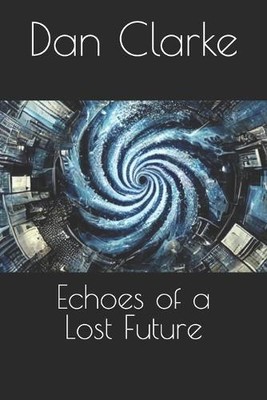 Echoes of a Lost Future By Dan Clarke - New Copy - 9798335652735