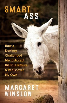 Smart Ass: How a Donkey Challenged Me to Accept His True Nature