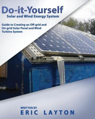 Do-It-Yourself Solar And Wind Energy System: Diy Off-Grid And On-Grid Solar...