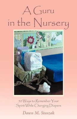 A Guru in the Nursery Fifty Ways to Remember Your Spirit While Changing Diapers