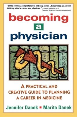 Becoming a Physician: A Practical and Creative Guide to Planning a Career in