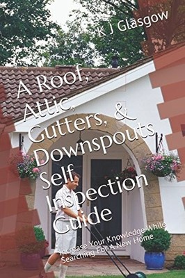 A ROOF, ATTIC, GUTTERS, & DOWNSPOUTS SELF INSPECTION By K J Glasgow *BRAND NEW*