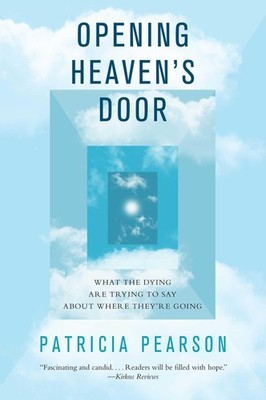 Opening Heaven's Door: What the Dying Are Trying to Say About Where They're ...