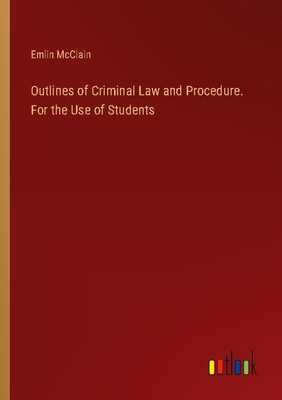 Outlines of Criminal Law and Procedure. For the Use of Students Emlin Mcclain
