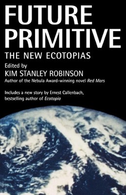Future Primitive The New Ecotopias Kim Stanley Robinson Taschenbuch Englisch