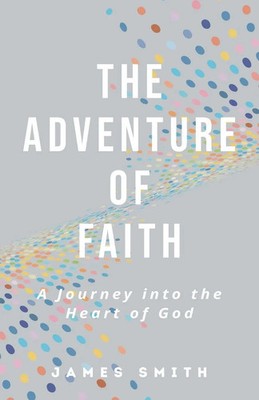 The Adventure of Faith A Journey into the Heart of God James Smith Taschenbuch