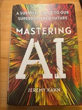 Mastering AI : A Survival Guide to Our Superpowered Future by Jeremy Kahn (2024,