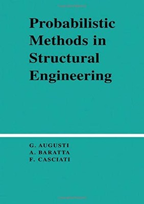 PROBABILISTIC METHODS IN STRUCTURAL ENGINEERING By Guiliano Augusti & A. Baratta