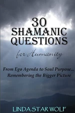 The 30 Shamanic Questions for Humanity: From Ego Agenda to Soul Purpose...Re...