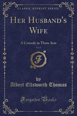 Her Husband's Wife, Vol 6 A Comedy in Three Acts C