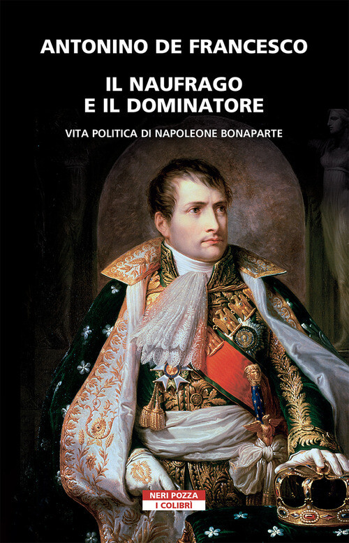 NAUFRAGO E IL DOMINATORE. VITA POLITICA DI NAPOLEONE BONAPARTE (IL) DE FRANCESCO