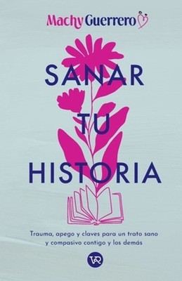 Sanar tu historia: Trauma, apego y claves para un trato sano y compasivo contigo