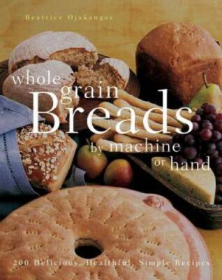 Whole Grain Breads by Machine or Hand: 200 Delicious, Healthful, Simple  - GOOD