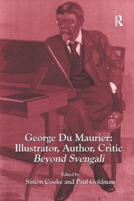 George Du Maurier: Illustrator, Author, Critic: Beyond Svengali by Simon Cooke (