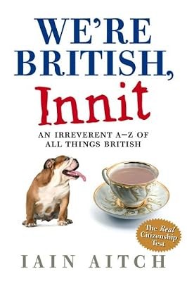Were British, Innit: An Irreverent A to Z of All Things British, Aitch, Iain, Us