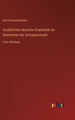 Ausfhrliche deutsche Grammatik als Kommentar der Schulgrammatik: Erste Abteilung