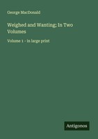 Weighed And Wanting; In Two Volumes Volume 1 - In Large Print George Macdonald