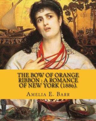 The Bow Of Orange Ribbon: A Romance Of New York (1886)  By: Amelia E  Barr:...