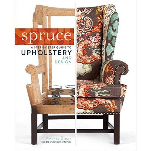 Spruce: A Step-By-Step Guide To Upholstery And Design - Brown, Amanda