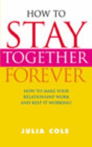 How To Stay Together Forever: How To Make Your Relationship Work and Keep It Wo