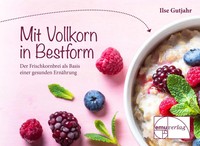 Mit Vollkorn In Bestform | Der Frischkornbrei Als Basis Einer Gesunden ErnäHrung